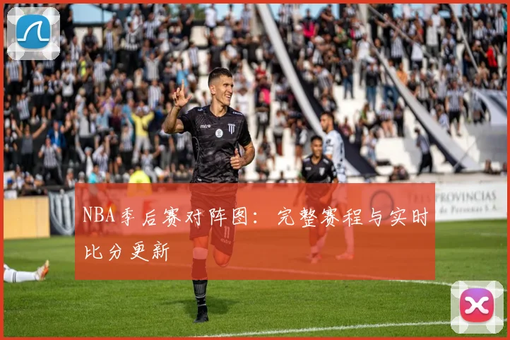 NBA季后赛对阵图:完整赛程与实时比分更新