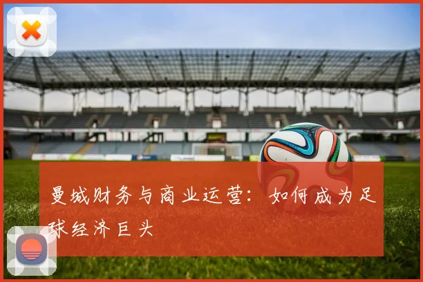 曼城财务与商业运营：如何成为足球经济巨头