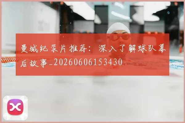 曼城纪录片推荐：深入了解球队幕后故事_20260606153430