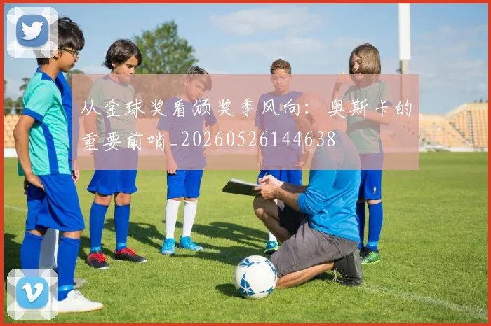 从金球奖看颁奖季风向：奥斯卡的重要前哨_20260526144638