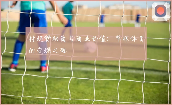 村超赞助商与商业价值：草根体育的变现之路